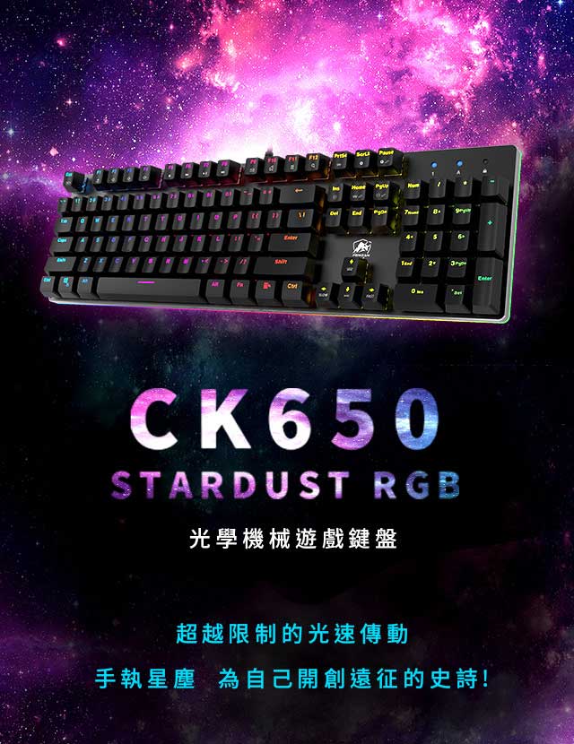 手執星塵，為自己開創遠征的史詩!
極限進化的 CK650 Stardust RGB光學機械遊戲鍵盤，絕對是你追求遊戲成績的最佳夥伴!